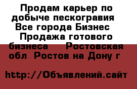 Продам карьер по добыче пескогравия - Все города Бизнес » Продажа готового бизнеса   . Ростовская обл.,Ростов-на-Дону г.